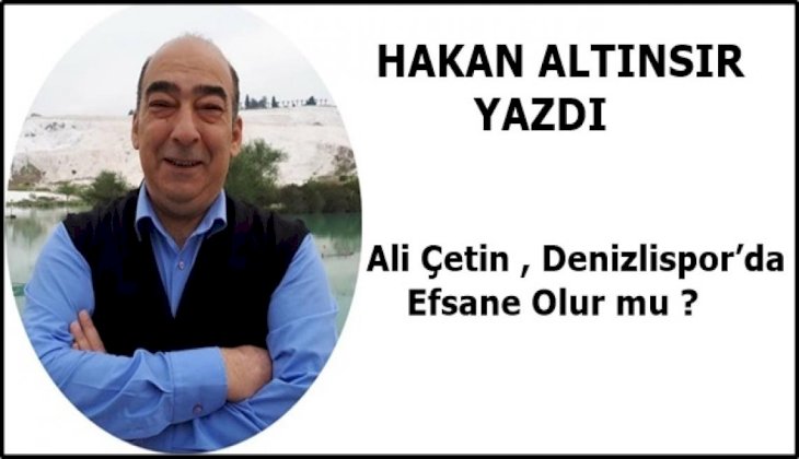 Ali Çetin , Denizlispor’da Efsane Olur mu ?